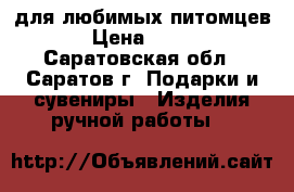 для любимых питомцев › Цена ­ 400 - Саратовская обл., Саратов г. Подарки и сувениры » Изделия ручной работы   